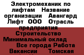 Электромеханик по лифтам › Название организации ­ Авангард-Лифт, ООО › Отрасль предприятия ­ Строительство › Минимальный оклад ­ 30 000 - Все города Работа » Вакансии   . Томская обл.,Кедровый г.